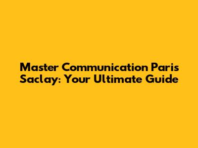 Master Communication Paris Saclay: Your Ultimate Guide