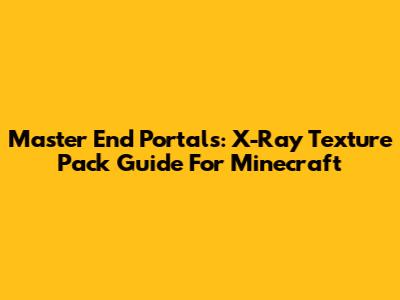 Master End Portals: X-Ray Texture Pack Guide For Minecraft