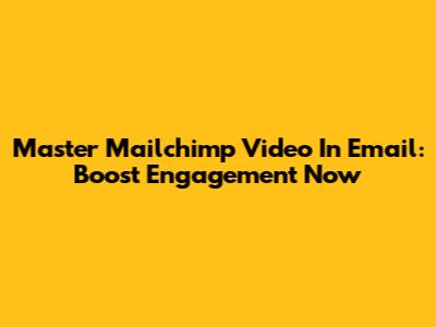 Master Mailchimp Video In Email: Boost Engagement Now
