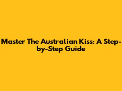Master The Australian Kiss: A Step-by-Step Guide