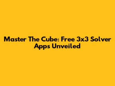 Master The Cube: Free 3x3 Solver Apps Unveiled