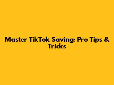 Master TikTok Saving: Pro Tips & Tricks