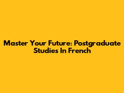 Master Your Future: Postgraduate Studies In French