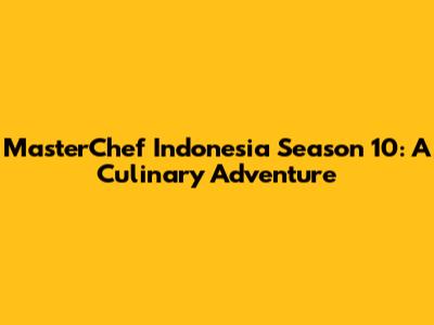MasterChef Indonesia Season 10: A Culinary Adventure