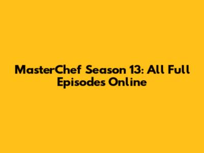 MasterChef Season 13: All Full Episodes Online