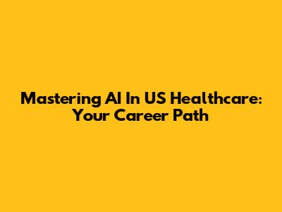 Mastering AI In US Healthcare: Your Career Path