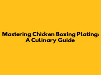 Mastering Chicken Boxing Plating: A Culinary Guide