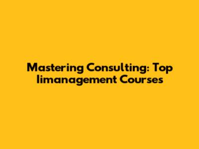 Mastering Consulting: Top Iimanagement Courses