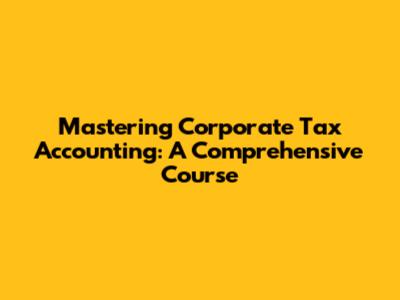 Mastering Corporate Tax Accounting: A Comprehensive Course