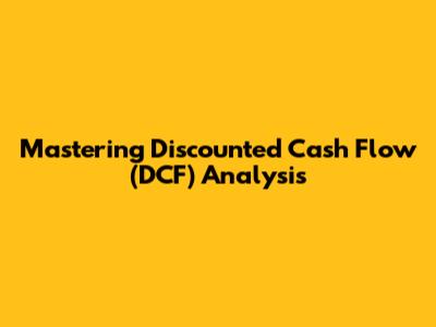 Mastering Discounted Cash Flow (DCF) Analysis
