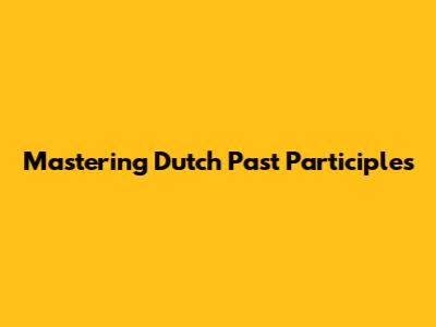 Mastering Dutch Past Participles