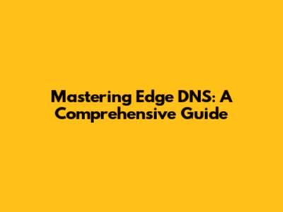 Mastering Edge DNS: A Comprehensive Guide