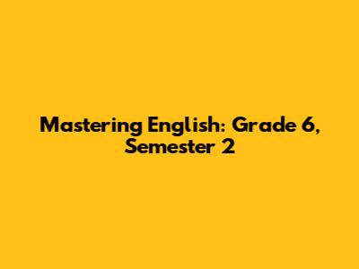 Mastering English: Grade 6, Semester 2