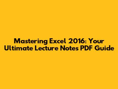 Mastering Excel 2016: Your Ultimate Lecture Notes PDF Guide