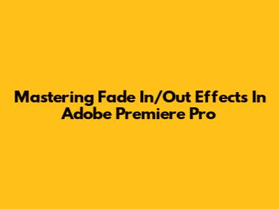 Mastering Fade In/Out Effects In Adobe Premiere Pro