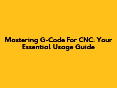 Mastering G-Code For CNC: Your Essential Usage Guide