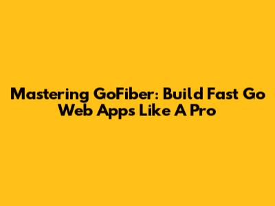Mastering GoFiber: Build Fast Go Web Apps Like A Pro