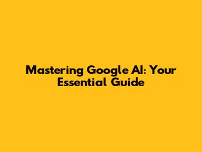 Mastering Google AI: Your Essential Guide