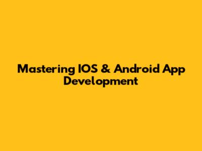 Mastering IOS & Android App Development