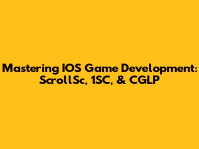 Mastering IOS Game Development: ScrollSc, 1SC, & CGLP