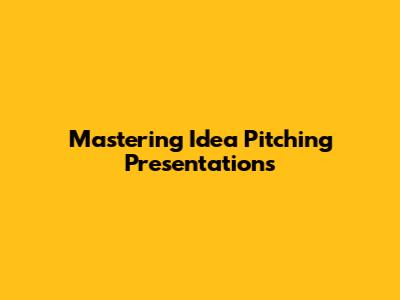 Mastering Idea Pitching Presentations
