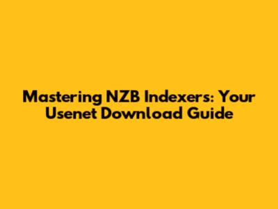Mastering NZB Indexers: Your Usenet Download Guide