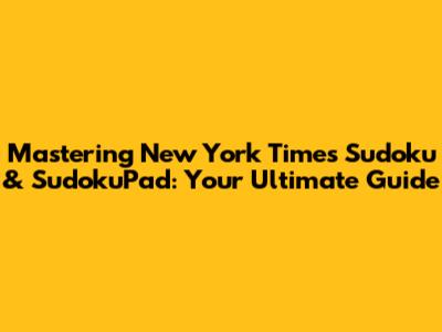 Mastering New York Times Sudoku & SudokuPad: Your Ultimate Guide
