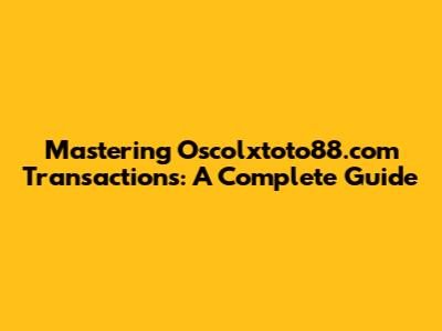 Mastering Oscolxtoto88.com Transactions: A Complete Guide
