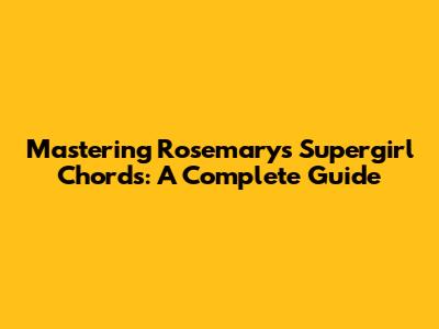 Mastering Rosemary's 'Supergirl' Chords: A Complete Guide