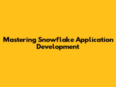 Mastering Snowflake Application Development