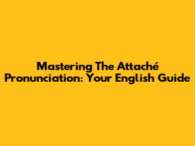 Mastering The 'Attaché' Pronunciation: Your English Guide