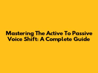 Mastering The Active To Passive Voice Shift: A Complete Guide