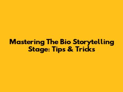 Mastering The Bio Storytelling Stage: Tips & Tricks