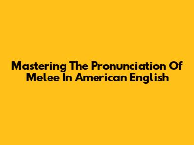 Mastering The Pronunciation Of 'Melee' In American English