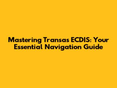 Mastering Transas ECDIS: Your Essential Navigation Guide