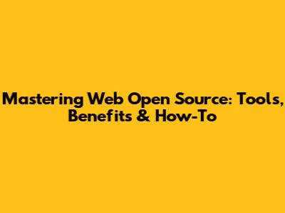 Mastering Web Open Source: Tools, Benefits & How-To