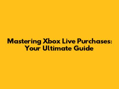 Mastering Xbox Live Purchases: Your Ultimate Guide