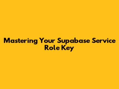 Mastering Your Supabase Service Role Key