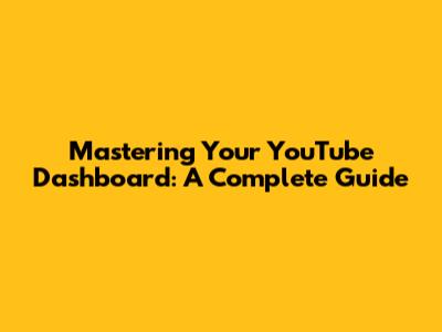 Mastering Your YouTube Dashboard: A Complete Guide