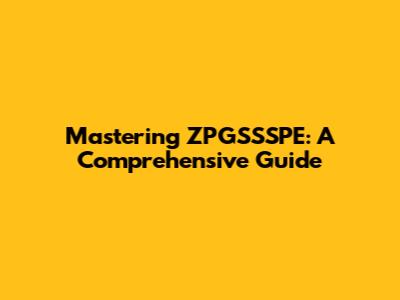 Mastering ZPGSSSPE: A Comprehensive Guide