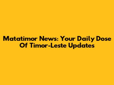 Matatimor News: Your Daily Dose Of Timor-Leste Updates