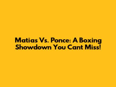 Matias Vs. Ponce: A Boxing Showdown You Can't Miss!
