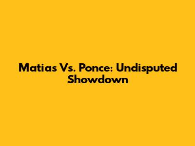 Matias Vs. Ponce: Undisputed Showdown