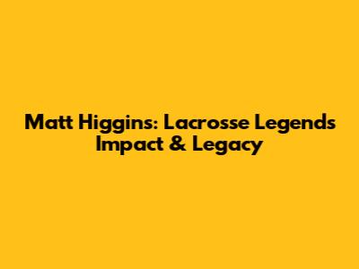 Matt Higgins: Lacrosse Legend's Impact & Legacy
