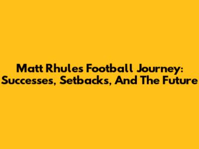 Matt Rhule's Football Journey: Successes, Setbacks, And The Future