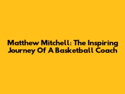 Matthew Mitchell: The Inspiring Journey Of A Basketball Coach