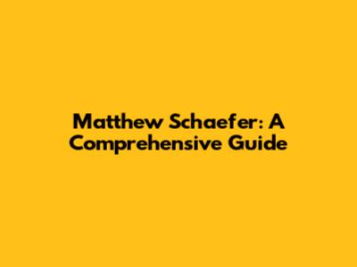Matthew Schaefer: A Comprehensive Guide