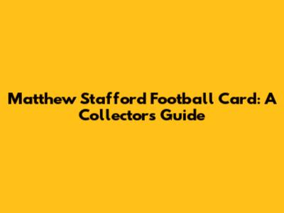 Matthew Stafford Football Card: A Collector's Guide