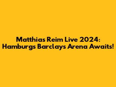 Matthias Reim Live 2024: Hamburg's Barclays Arena Awaits!