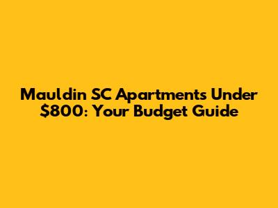 Mauldin SC Apartments Under $800: Your Budget Guide